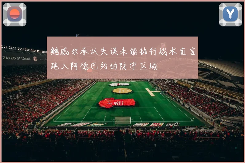 鲍威尔承认失误未能执行战术直言跑入阿德巴约的防守区域