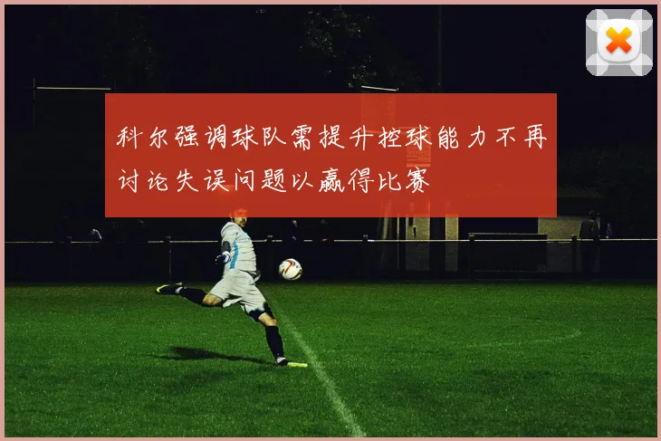 科尔强调球队需提升控球能力不再讨论失误问题以赢得比赛