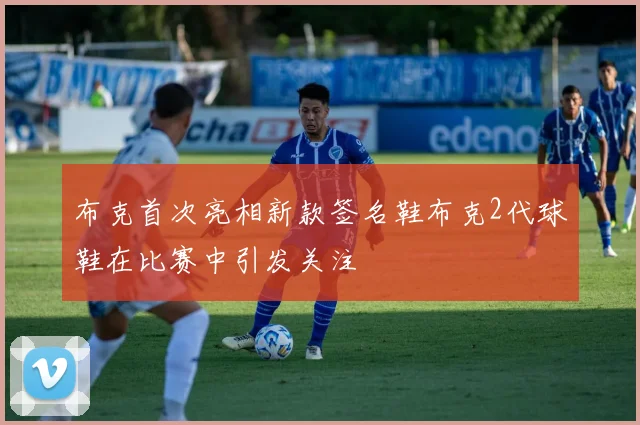 布克首次亮相新款签名鞋布克2代球鞋在比赛中引发关注