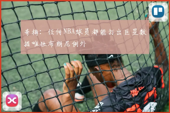 夸梅：任何NBA球员都能打出巨星数据唯独布朗尼例外