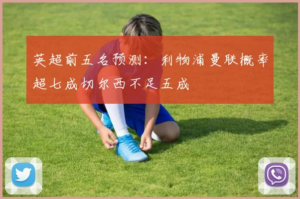 英超前五名预测：利物浦曼联概率超七成切尔西不足五成