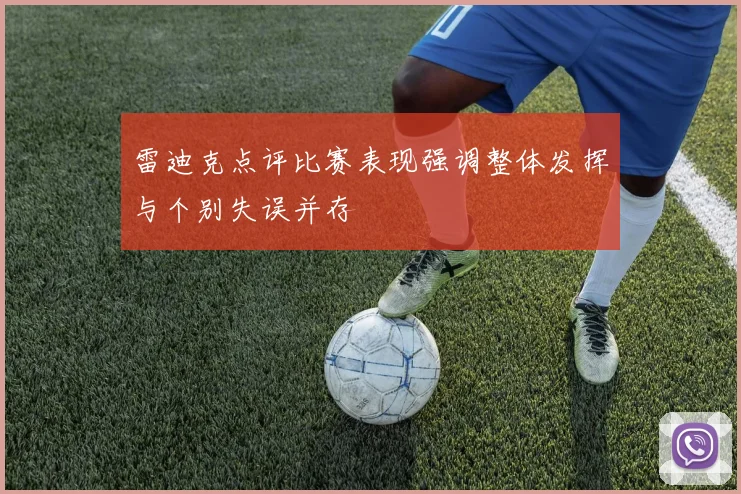 雷迪克点评比赛表现强调整体发挥与个别失误并存