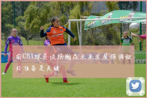 前CBA球员谈杨瀚森未来发展强调做好准备是关键