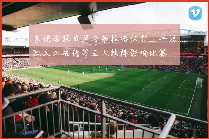 基德透露浓眉与弗拉格仅打上半场欧文加福德等五人缺阵影响比赛