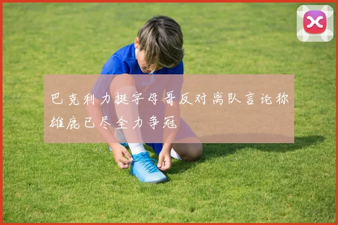 巴克利力挺字母哥反对离队言论称雄鹿已尽全力争冠