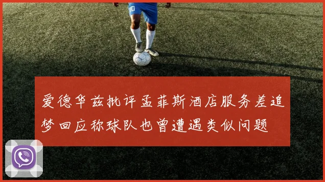 爱德华兹批评孟菲斯酒店服务差追梦回应称球队也曾遭遇类似问题