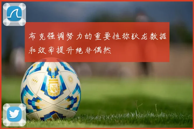 布克强调努力的重要性称狄龙数据和效率提升绝非偶然