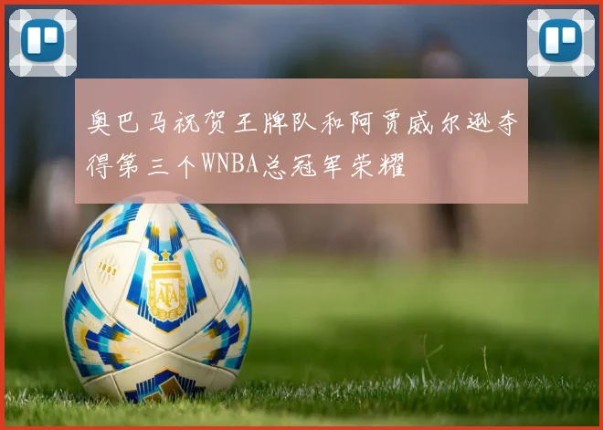 奥巴马祝贺王牌队和阿贾威尔逊夺得第三个WNBA总冠军荣耀