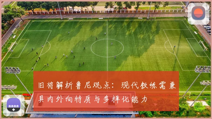 旧将解析鲁尼观点：现代教练需兼具内外向特质与多样化能力