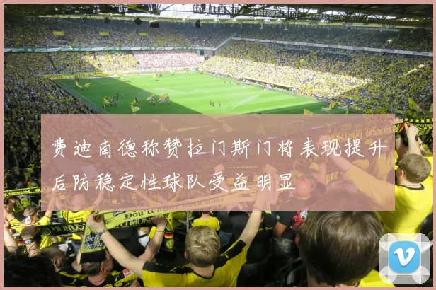 费迪南德称赞拉门斯门将表现提升后防稳定性球队受益明显