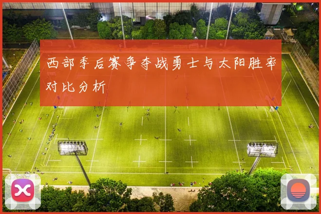 西部季后赛争夺战勇士与太阳胜率对比分析