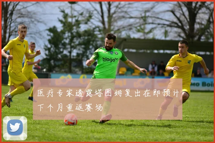 医疗专家透露塔图姆复出在即预计下个月重返赛场